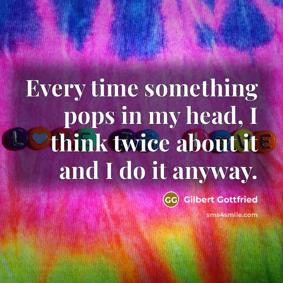 “Every time something pops in my head, I think twice about it and I do it anyway.” quote by Gilbert Gottfried