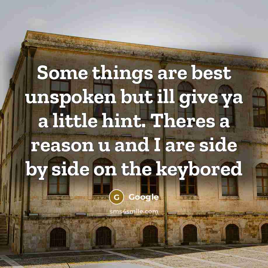 “Some things are best unspoken but ill give ya a little hint. Theres a reason u and I are side by side on the keybored” quote by Google