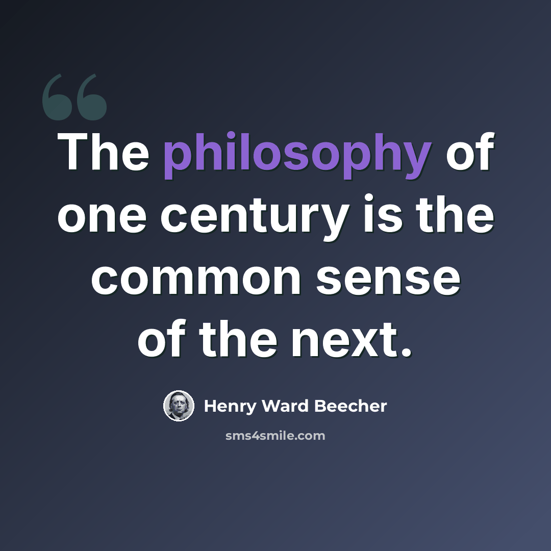 “The philosophy of one century is the common sense of the next.” quote by Henry Ward Beecher