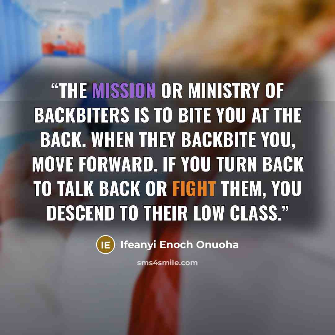 “The mission or ministry of backbiters is to bite you at the back. When they backbite you, move forward. If you turn back to talk back or fight them, you descend to their low class.” quote by Ifeanyi Enoch Onuoha