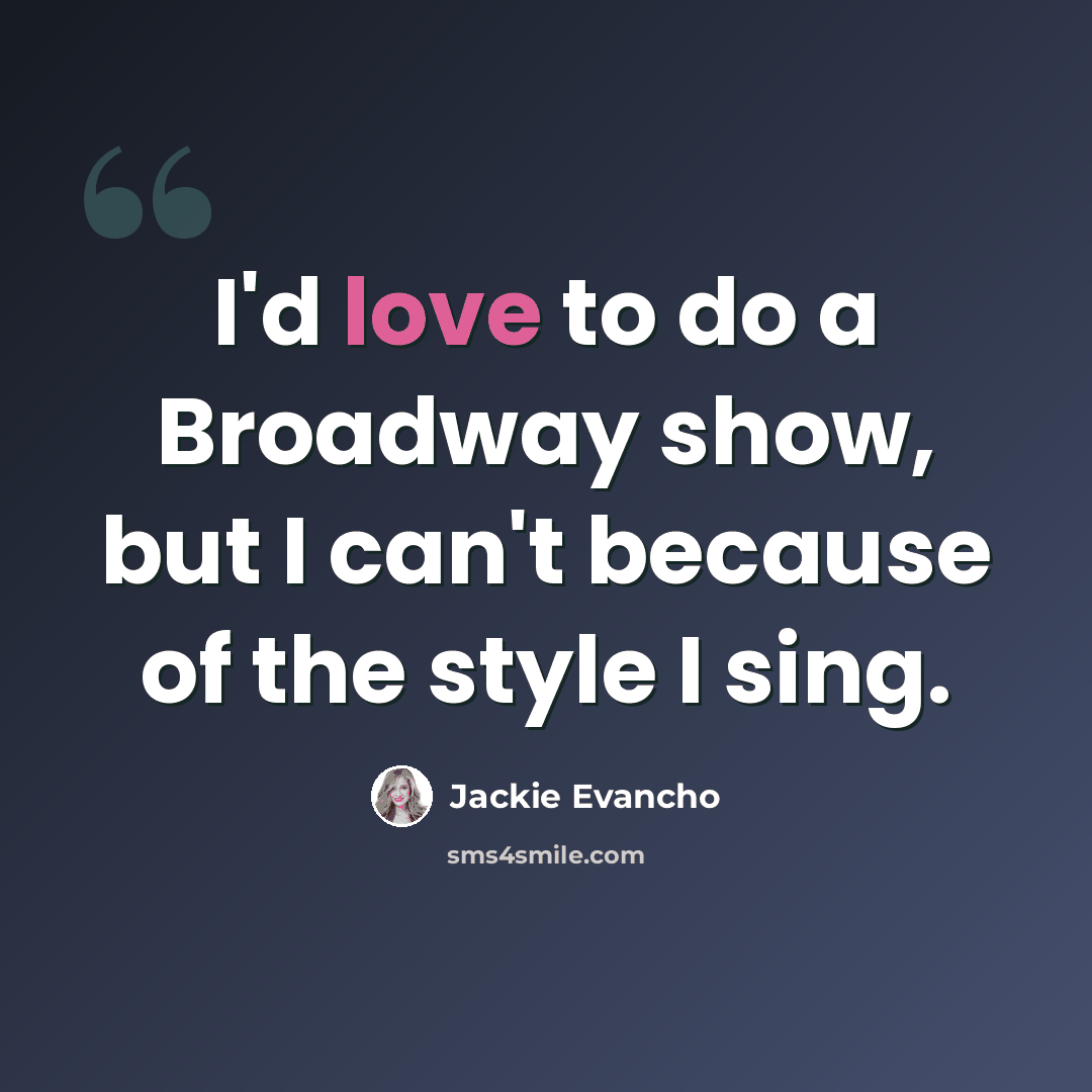 “I'd love to do a Broadway show, but I can't because of the style I sing.” quote by Jackie Evancho