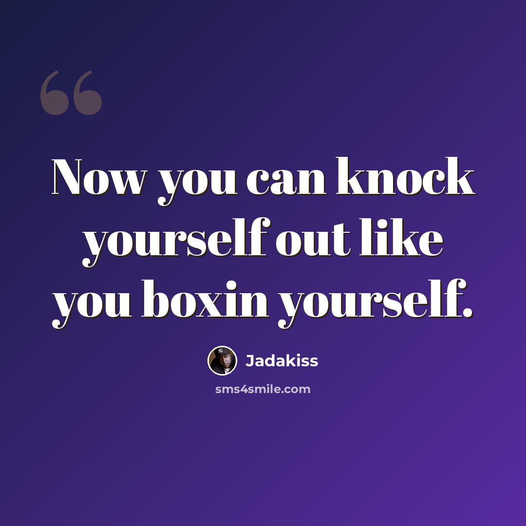 “Now you can knock yourself out like you boxin yourself.” quote by Jadakiss