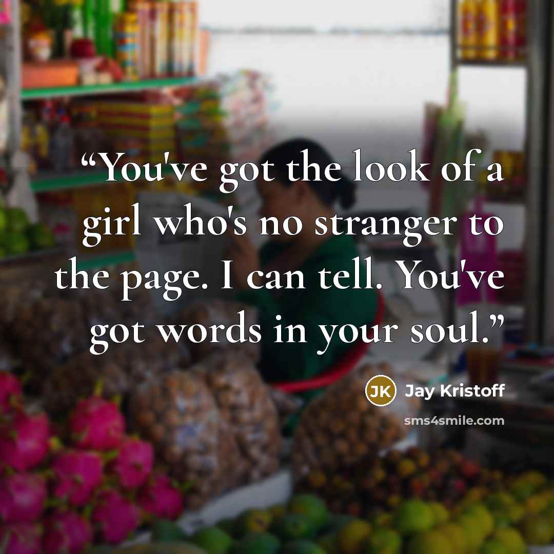 “You've got the look of a girl who's no stranger to the page. I can tell. You've got words in your soul.” quote by Jay Kristoff