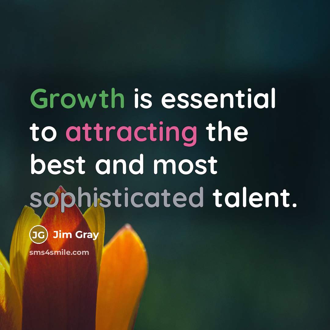 “Growth is essential to attracting the best and most sophisticated talent.” quote by Jim Gray