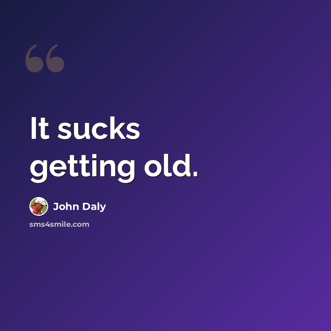“It sucks getting old.” quote by John Daly