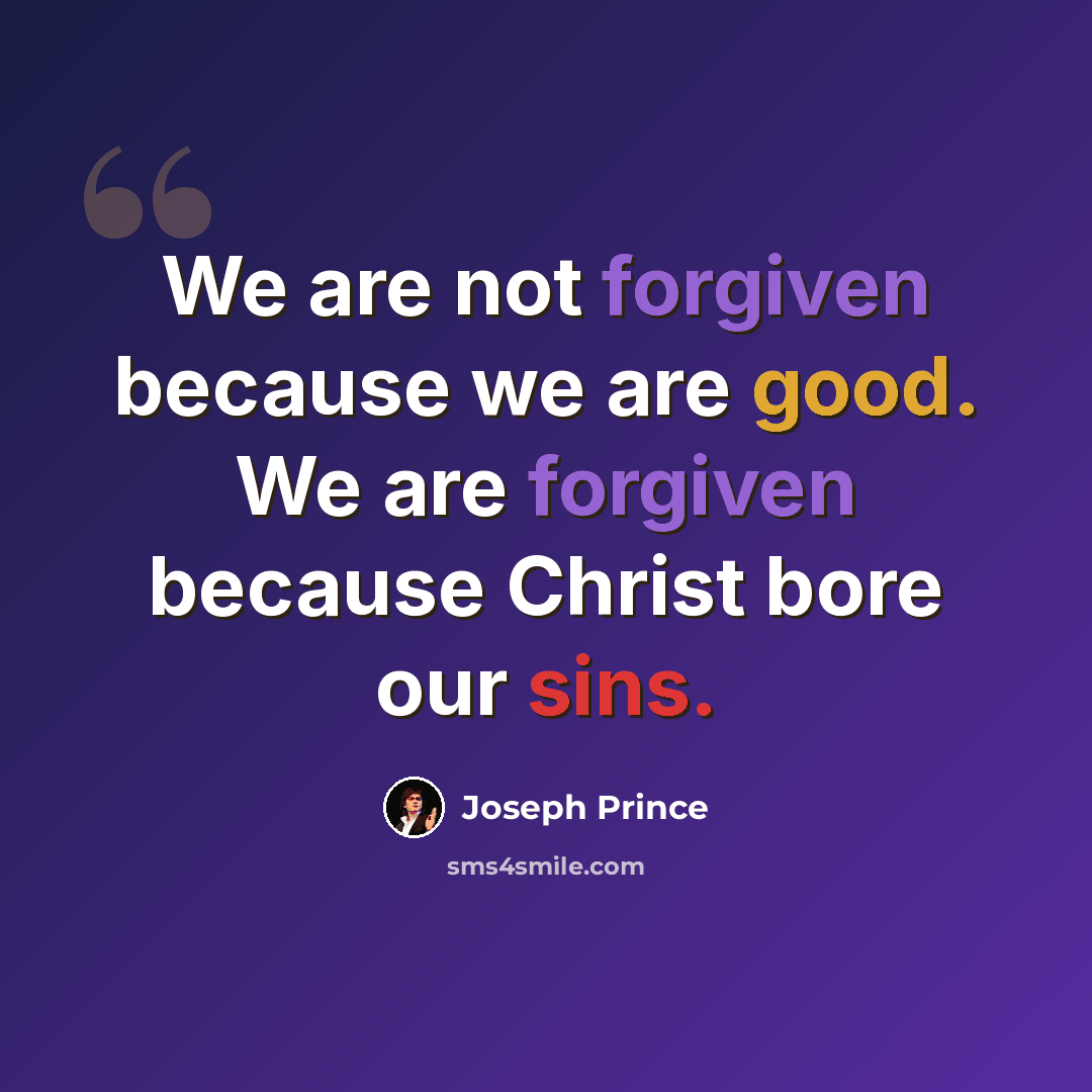 “We are not forgiven because we are good. We are forgiven because Christ bore our sins.” quote by Joseph Prince