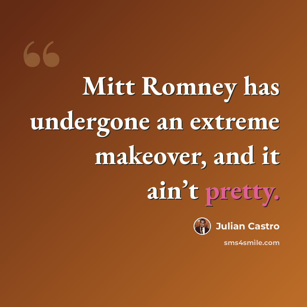 “Mitt Romney has undergone an extreme makeover, and it ain’t pretty.” quote by Julian Castro