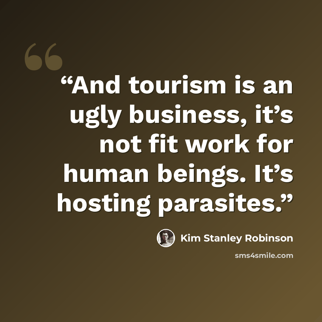 “And tourism is an ugly business, it’s not fit work for human beings. It’s hosting parasites.” quote by Kim Stanley Robinson