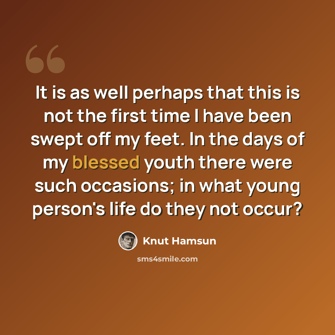 “It is as well perhaps that this is not the first time I have been swept off my feet. In the days of my blessed youth there were such occasions; in what young person's life do they not occur?” quote by Knut Hamsun