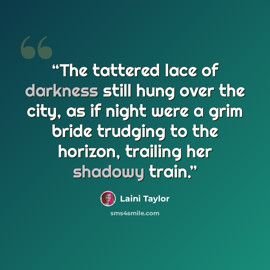 “The tattered lace of darkness still hung over the city, as if night were a grim bride trudging to the horizon, trailing her shadowy train.” quote by Laini Taylor