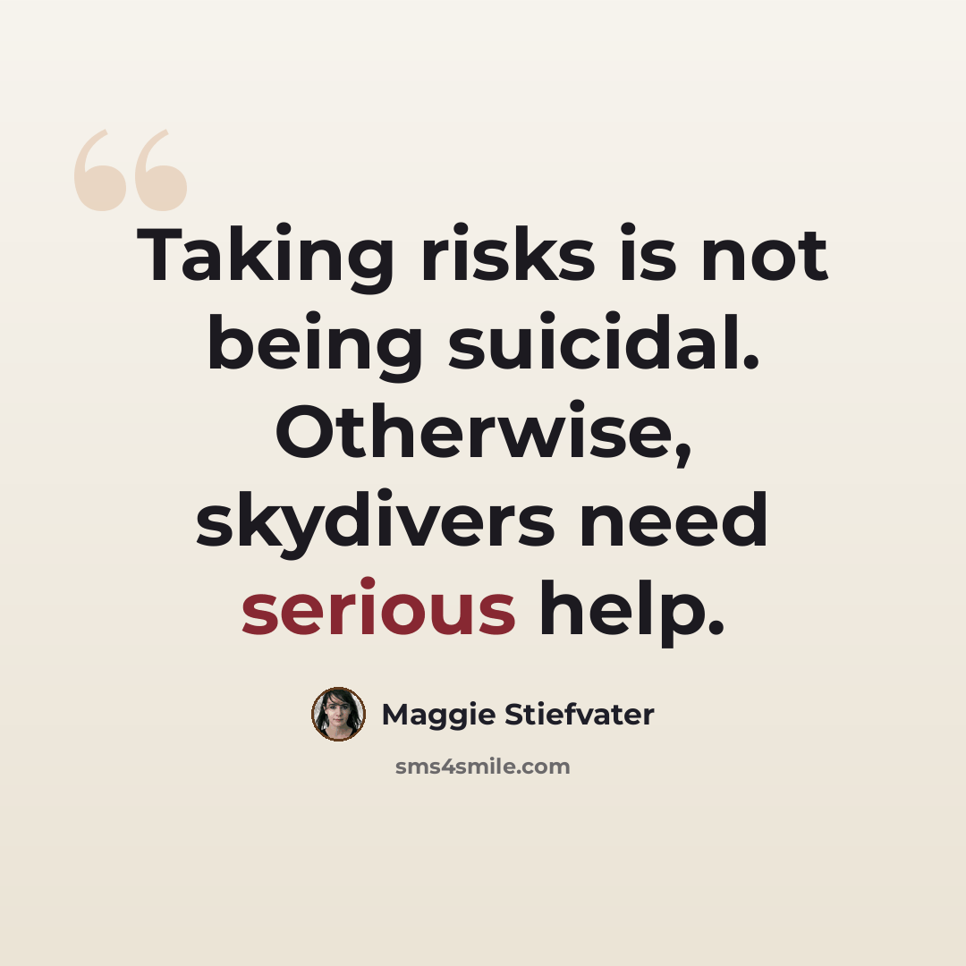 “Taking risks is not being suicidal. Otherwise, skydivers need serious help.” quote by Maggie Stiefvater
