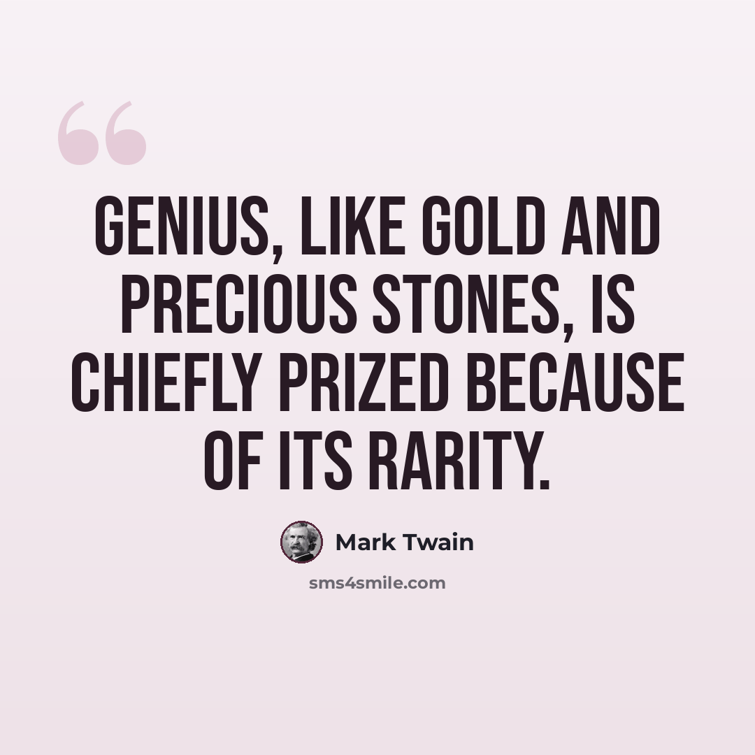 “Genius, like gold and precious stones, is chiefly prized because of its rarity.” quote by Mark Twain