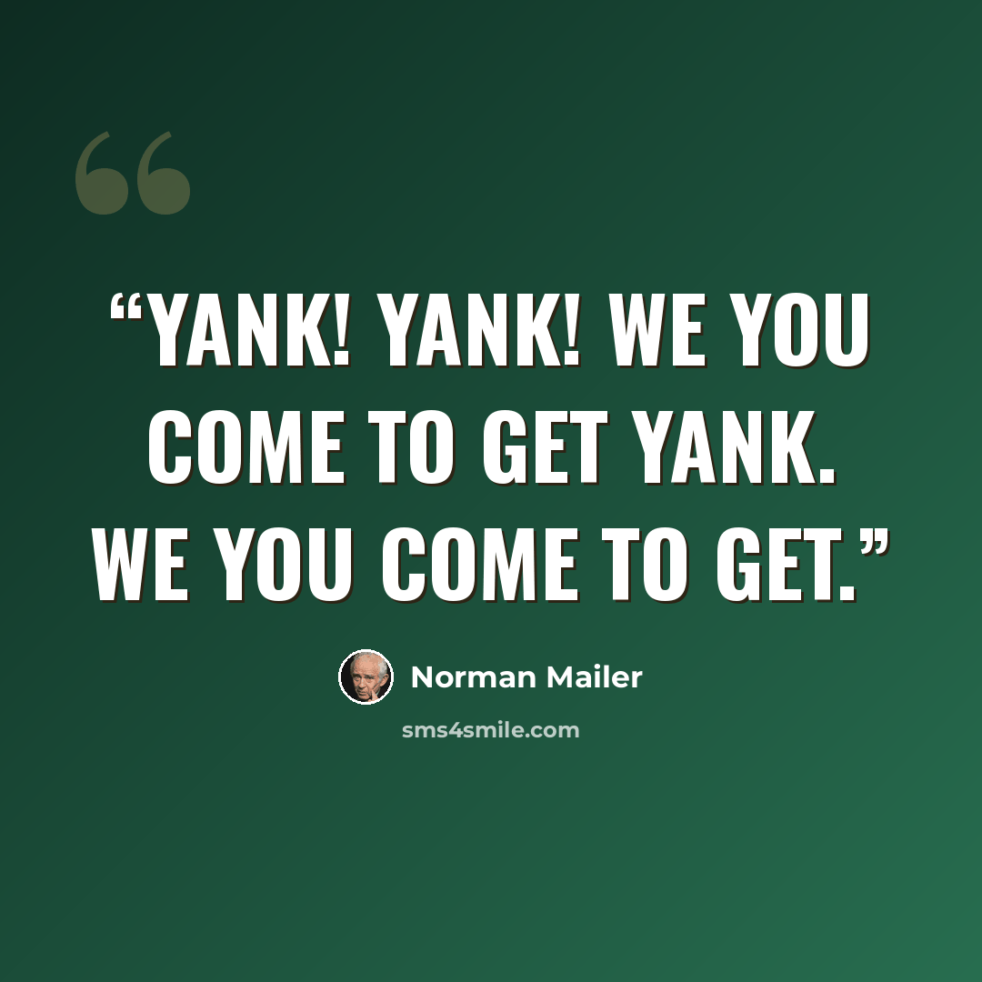 “Yank! Yank! We you come to get Yank. We you come to get.” quote by Norman Mailer