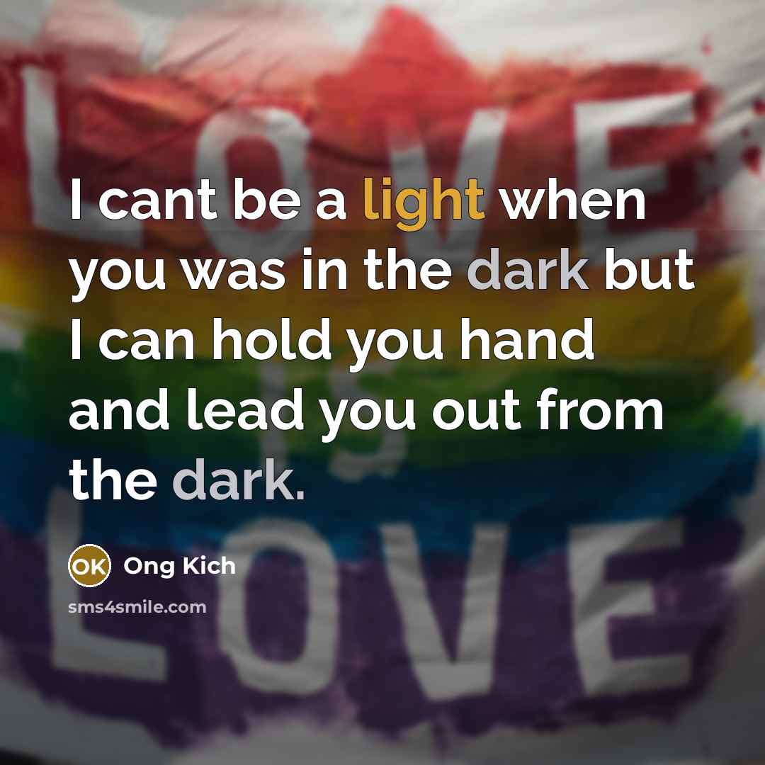 “I cant be a light when you was in the dark but I can hold you hand and lead you out from the dark.” quote by Ong Kich