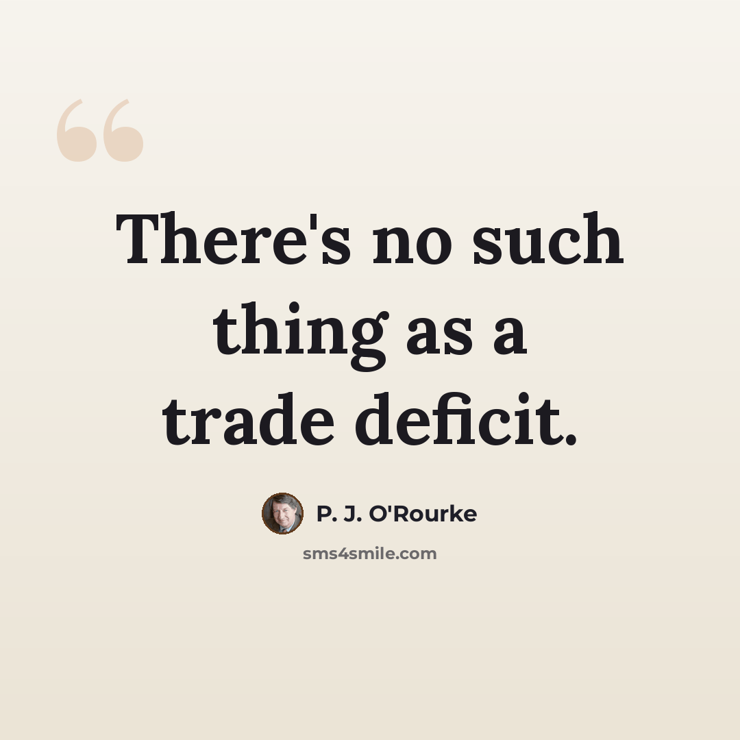 “There's no such thing as a trade deficit.” quote by P. J. O'Rourke