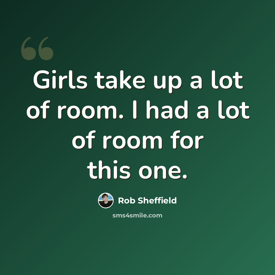 “Girls take up a lot of room. I had a lot of room for this one.” quote by Rob Sheffield
