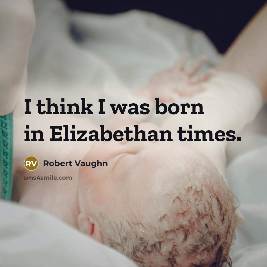 “I think I was born in Elizabethan times.” quote by Robert Vaughn