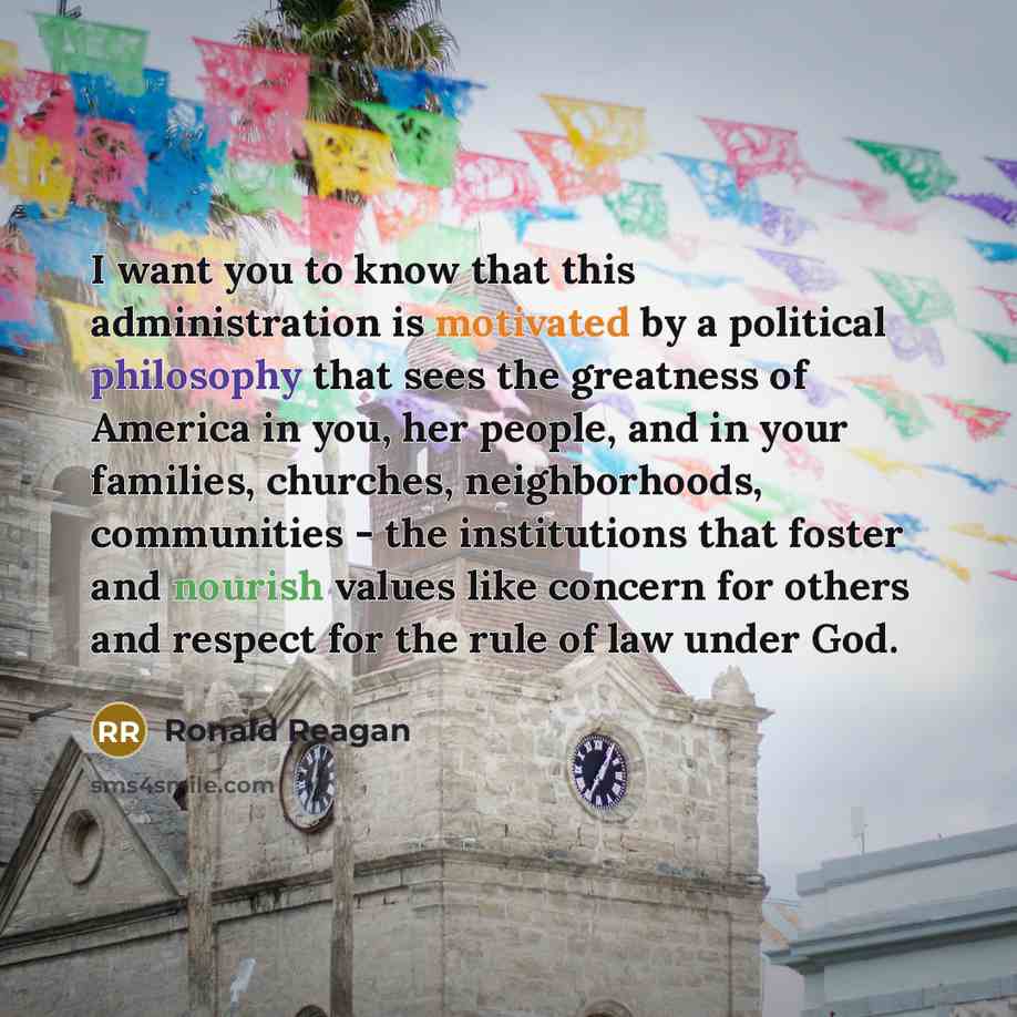 “I want you to know that this administration is motivated by a political philosophy that sees the greatness of America in you, her people, and in your families, churches, neighborhoods, communities - the institutions that foster and nourish values like concern for others and respect for the rule of…” quote by Ronald Reagan