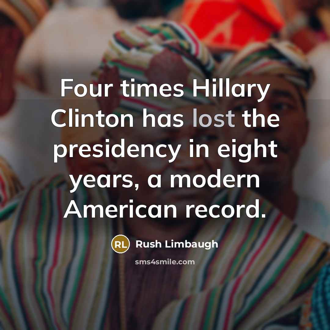 “Four times Hillary Clinton has lost the presidency in eight years, a modern American record.” quote by Rush Limbaugh