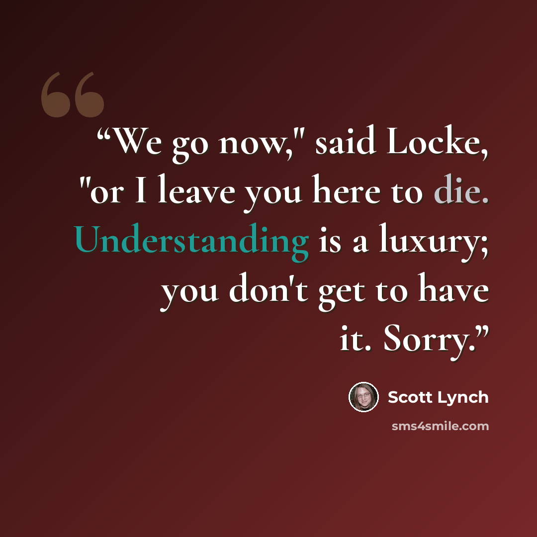 “We go now," said Locke, "or I leave you here to die. Understanding is a luxury; you don't get to have it. Sorry.” quote by Scott Lynch