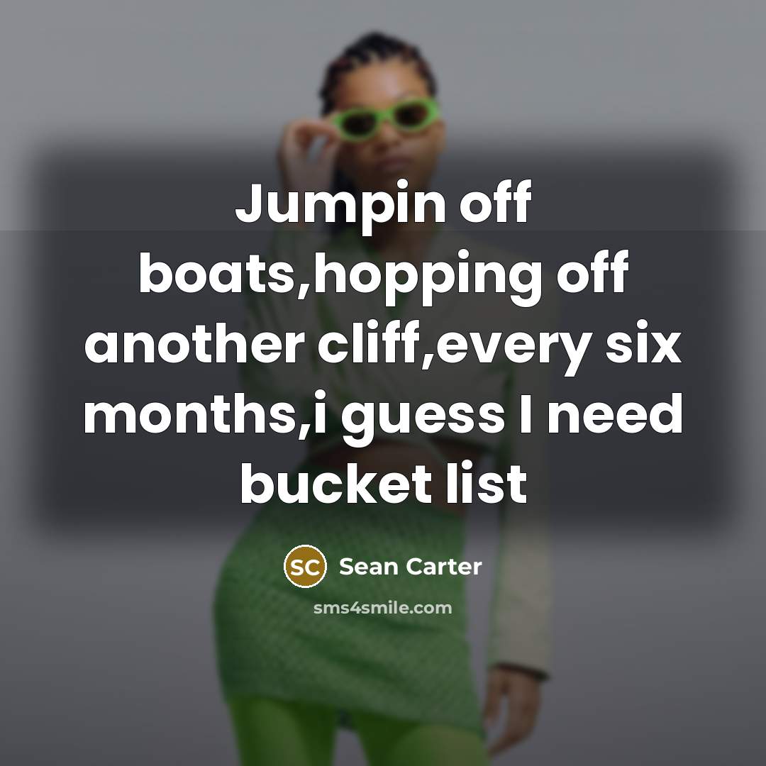 “Jumpin off boats,hopping off another cliff,every six months,i guess I need bucket list” quote by Sean Carter