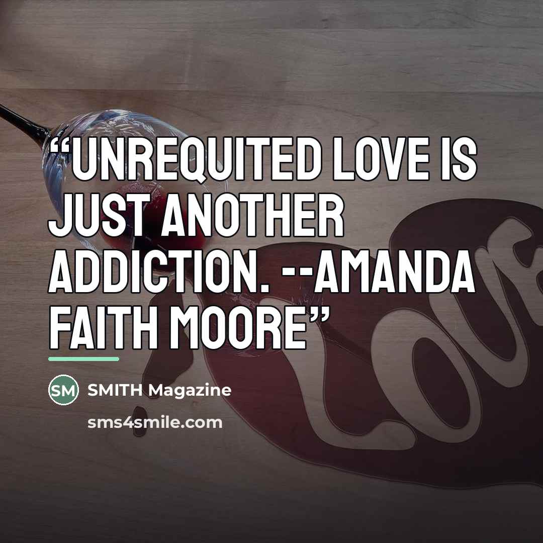 “Unrequited love is just another addiction. --Amanda Faith Moore” quote by SMITH Magazine