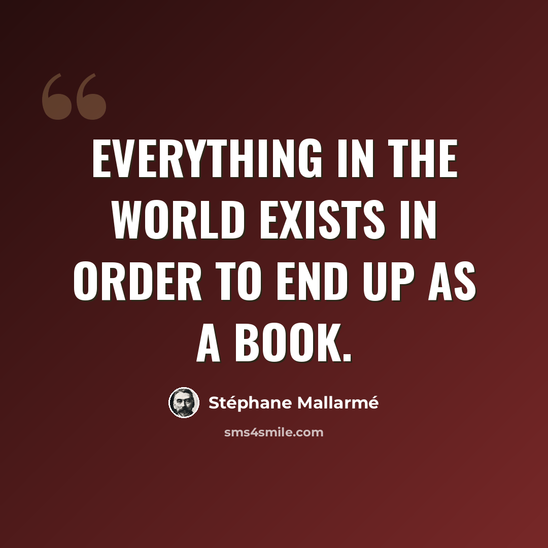 “Everything in the world exists in order to end up as a book.” quote by Stephane Mallarme