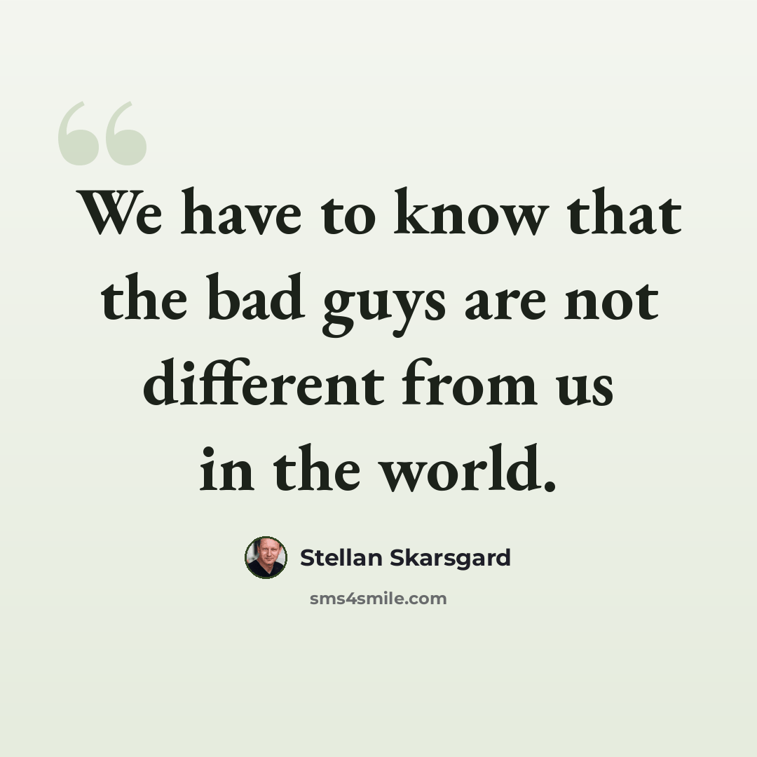 “We have to know that the bad guys are not different from us in the world.” quote by Stellan Skarsgard
