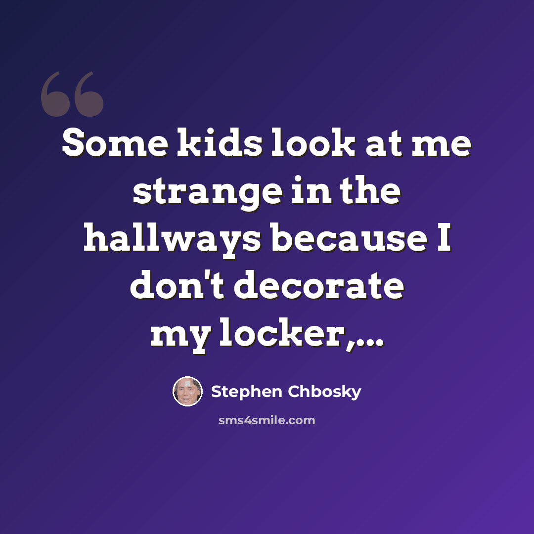 “Some kids look at me strange in the hallways because I don't decorate my locker,...” quote by Stephen Chbosky