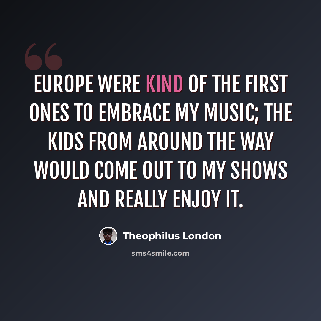 “Europe were kind of the first ones to embrace my music; the kids from around the way would come out to my shows and really enjoy it.” quote by Theophilus London