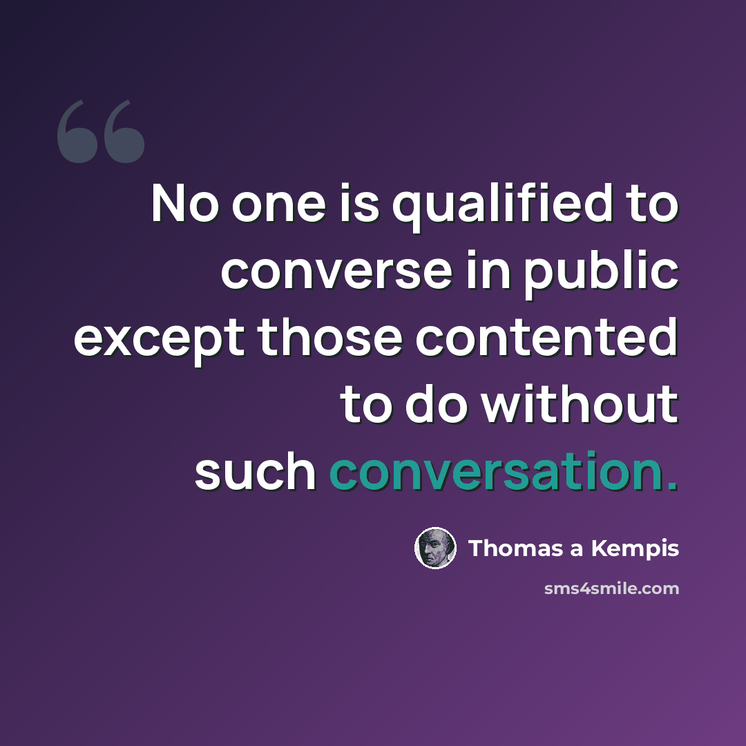 “No one is qualified to converse in public except those contented to do without such conversation.” quote by Thomas a Kempis