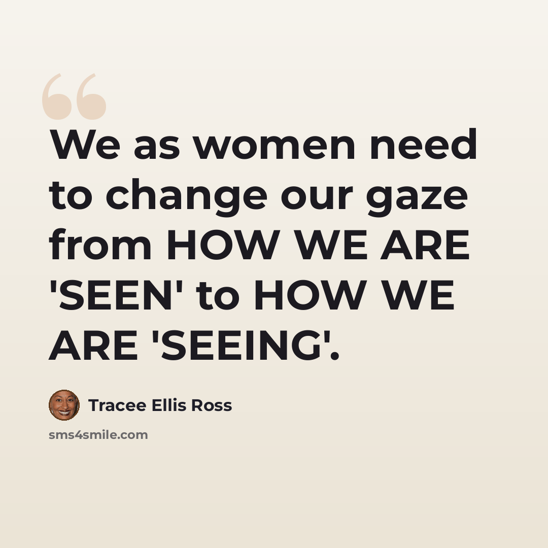 “We as women need to change our gaze from HOW WE ARE 'SEEN' to HOW WE ARE 'SEEING'.” quote by Tracee Ellis Ross