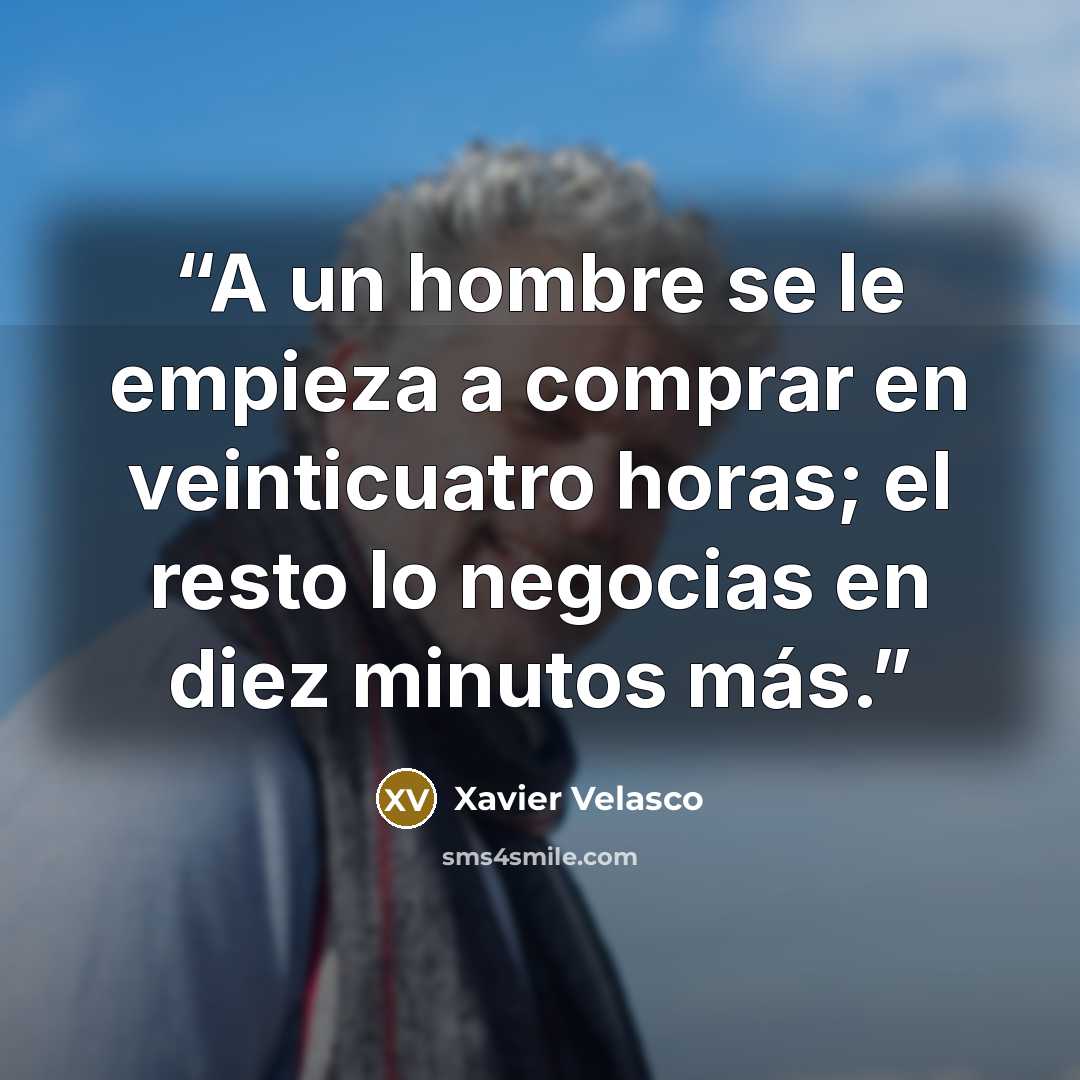 “A un hombre se le empieza a comprar en veinticuatro horas; el resto lo negocias en diez minutos más.” quote by Xavier Velasco