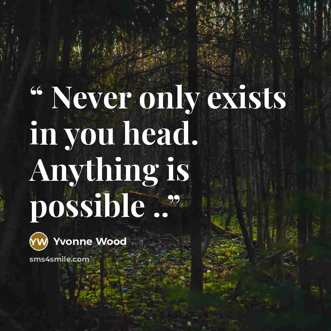 “Never only exists in you head. Anything is possible ..” quote by Yvonne Wood