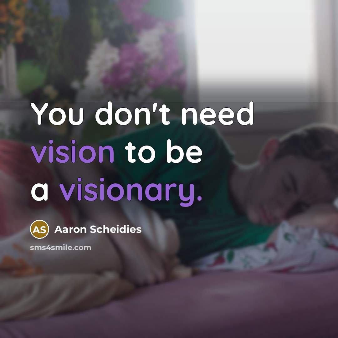 “You don't need vision to be a visionary.” quote by Aaron Scheidies