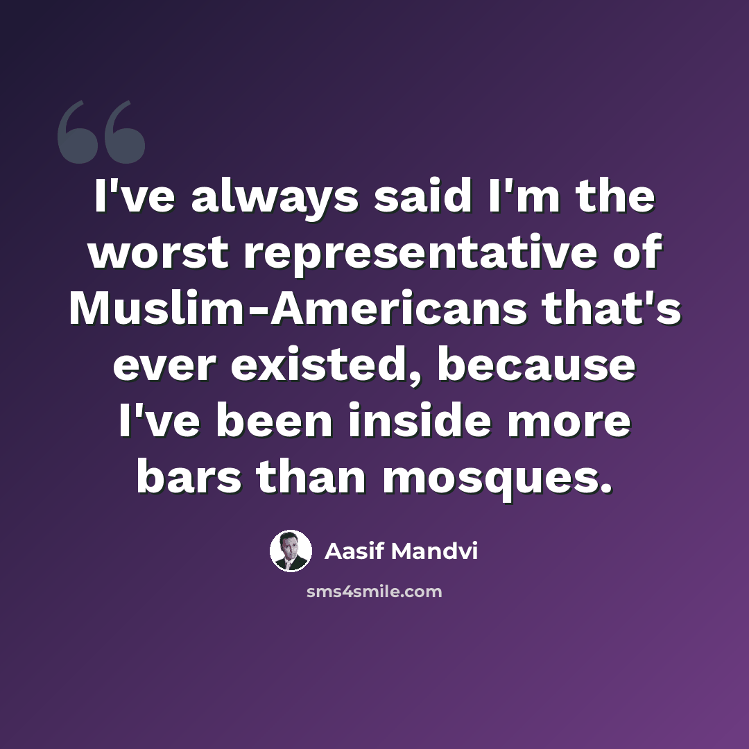 “I've always said I'm the worst representative of Muslim-Americans that's ever existed, because I've been inside more bars than mosques.” quote by Aasif Mandvi