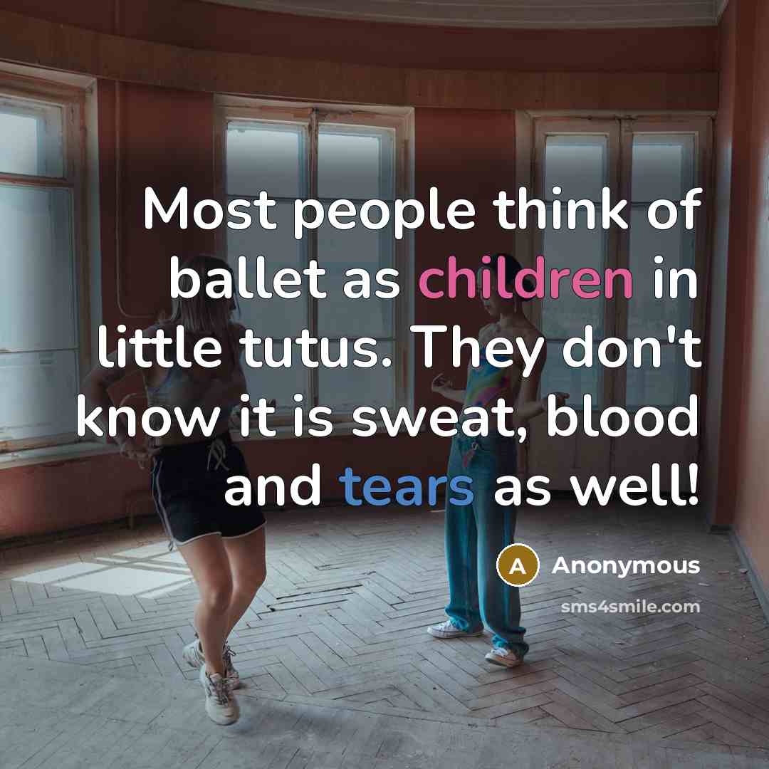 “Most people think of ballet as children in little tutus. They don't know it is sweat, blood and tears as well!” quote by Anonymous