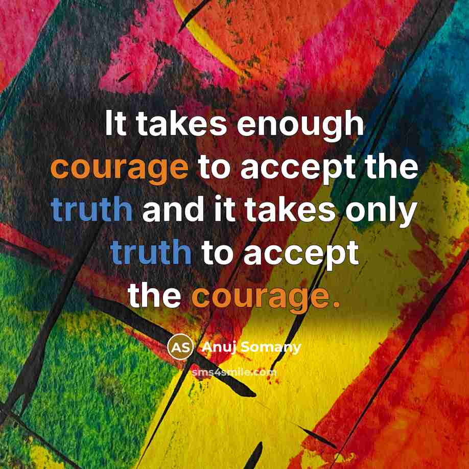 “It takes enough courage to accept the truth and it takes only truth to accept the courage.” quote by Anuj Somany