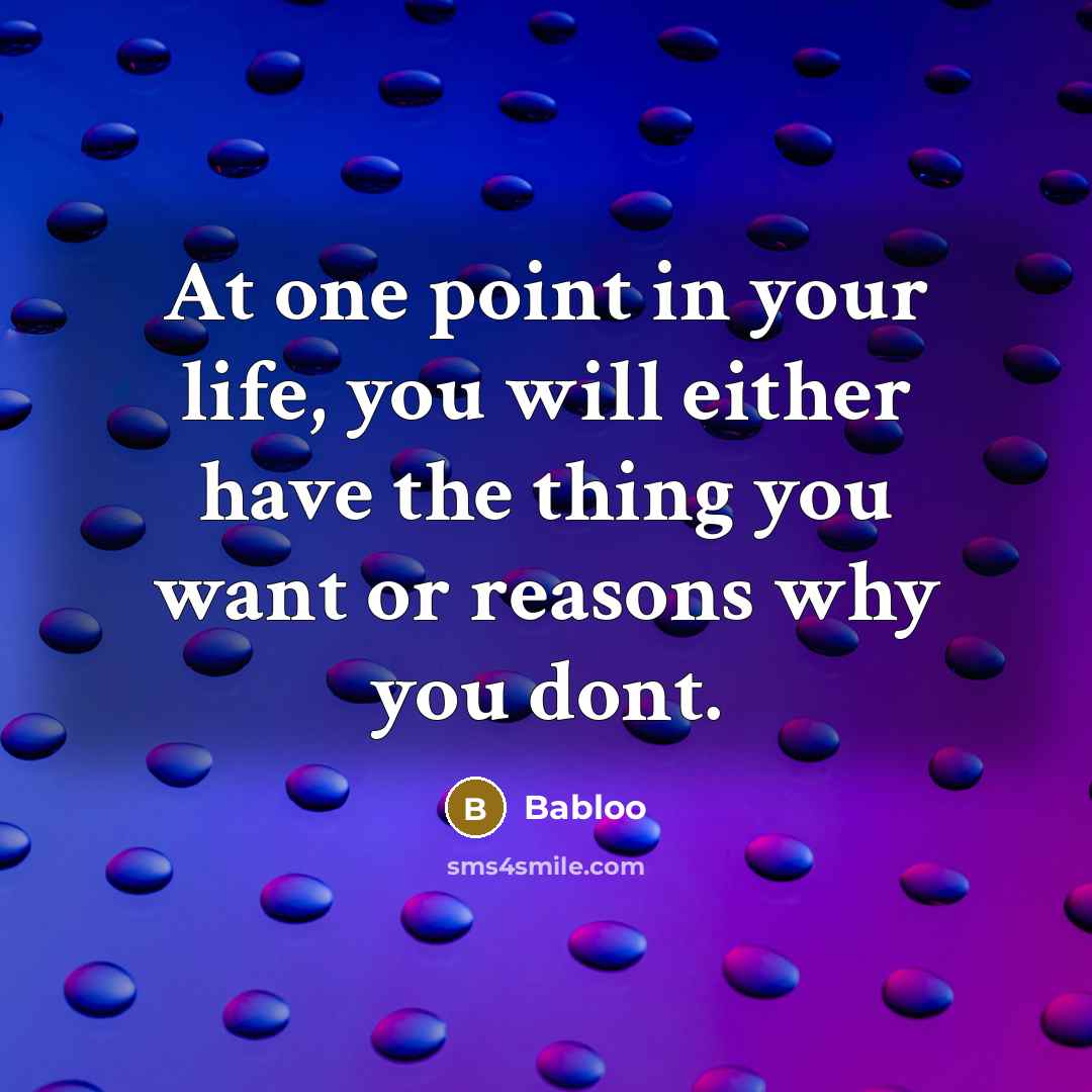 “At one point in your life, you will either have the thing you want or reasons why you dont.” quote by Babloo