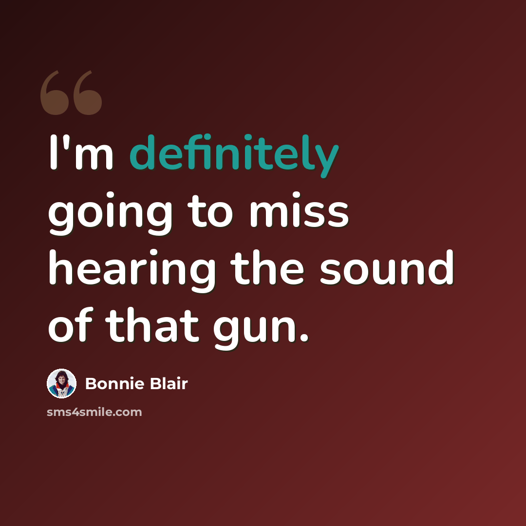 “I'm definitely going to miss hearing the sound of that gun.” quote by Bonnie Blair