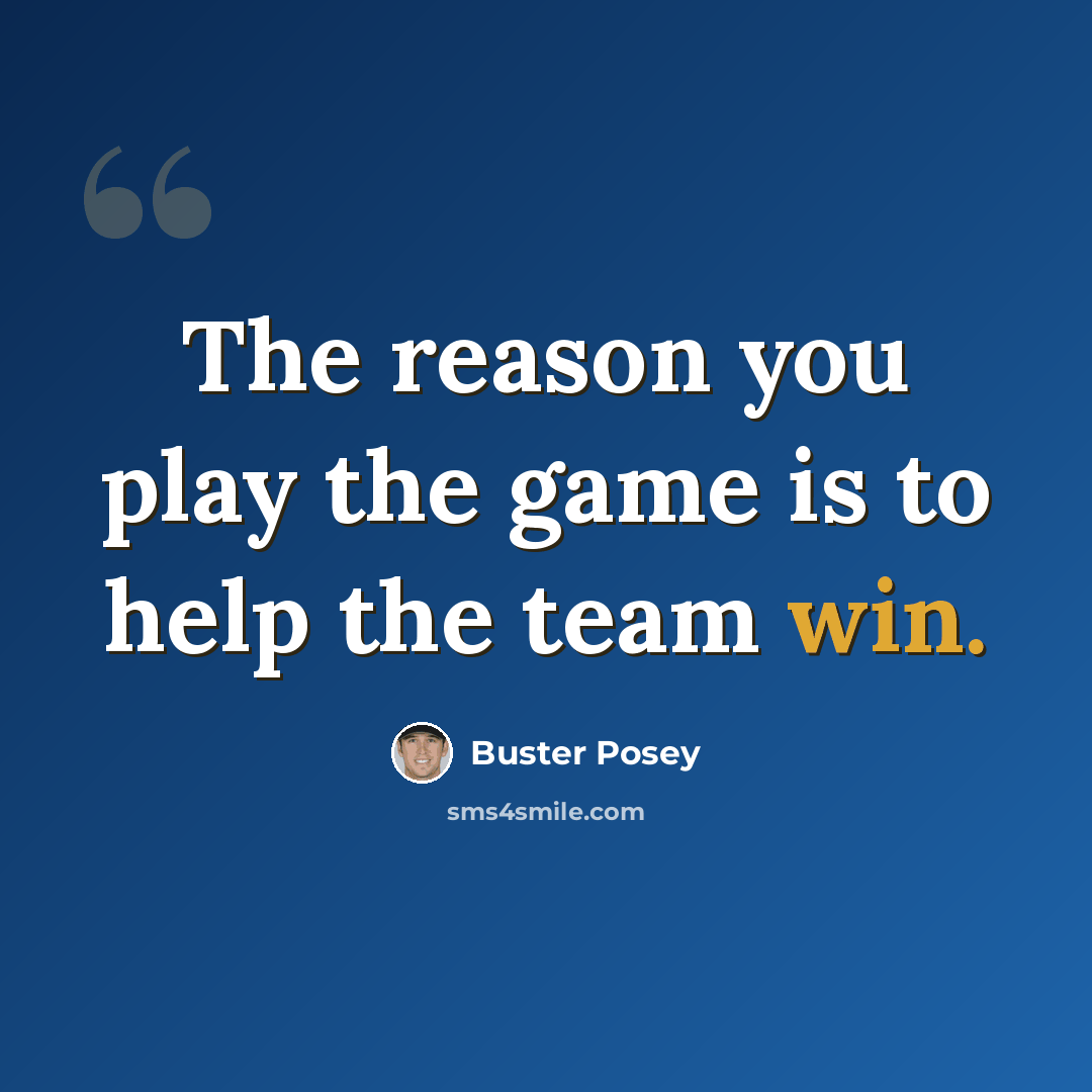 “The reason you play the game is to help the team win.” quote by Buster Posey