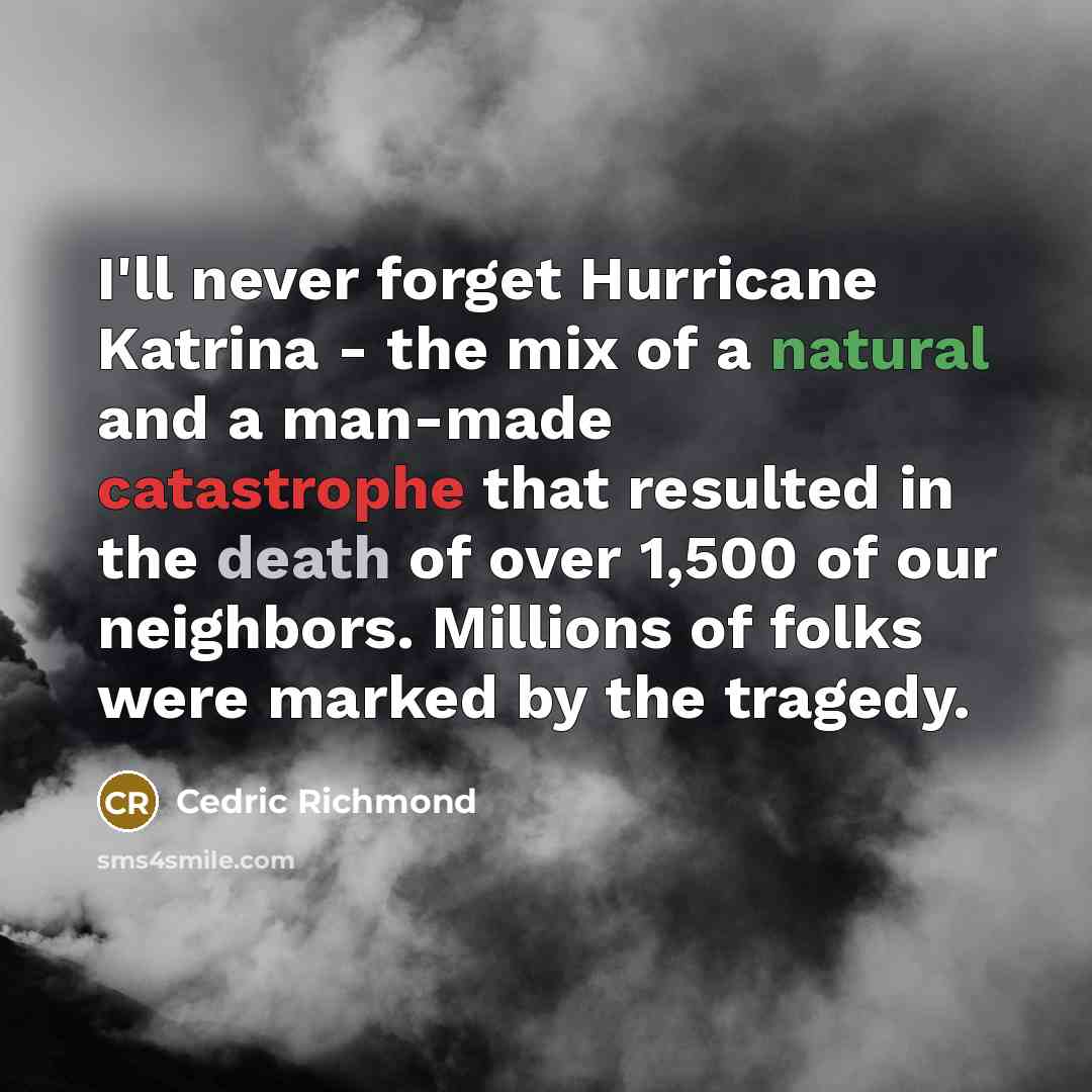“I'll never forget Hurricane Katrina - the mix of a natural and a man-made catastrophe that resulted in the death of over 1,500 of our neighbors. Millions of folks were marked by the tragedy.” quote by Cedric Richmond
