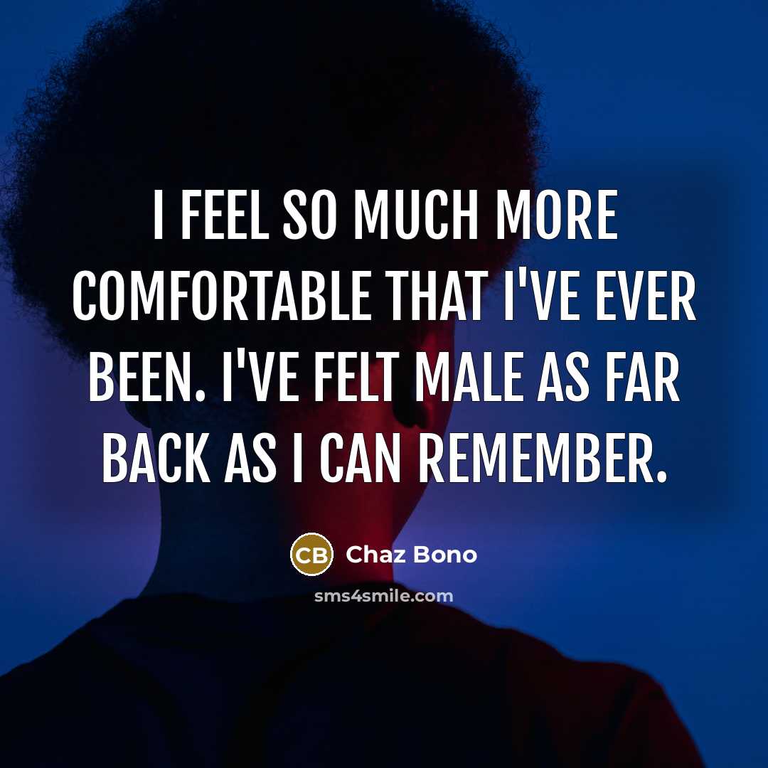 “I feel so much more comfortable that I've ever been. I've felt male as far back as I can remember.” quote by Chaz Bono
