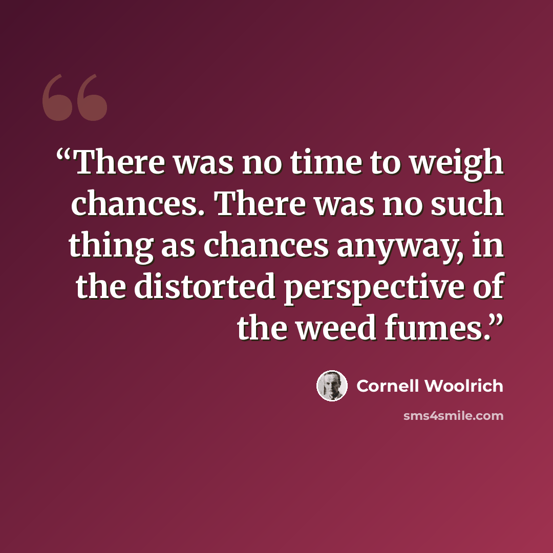 “There was no time to weigh chances. There was no such thing as chances anyway, in the distorted perspective of the weed fumes.” quote by Cornell Woolrich