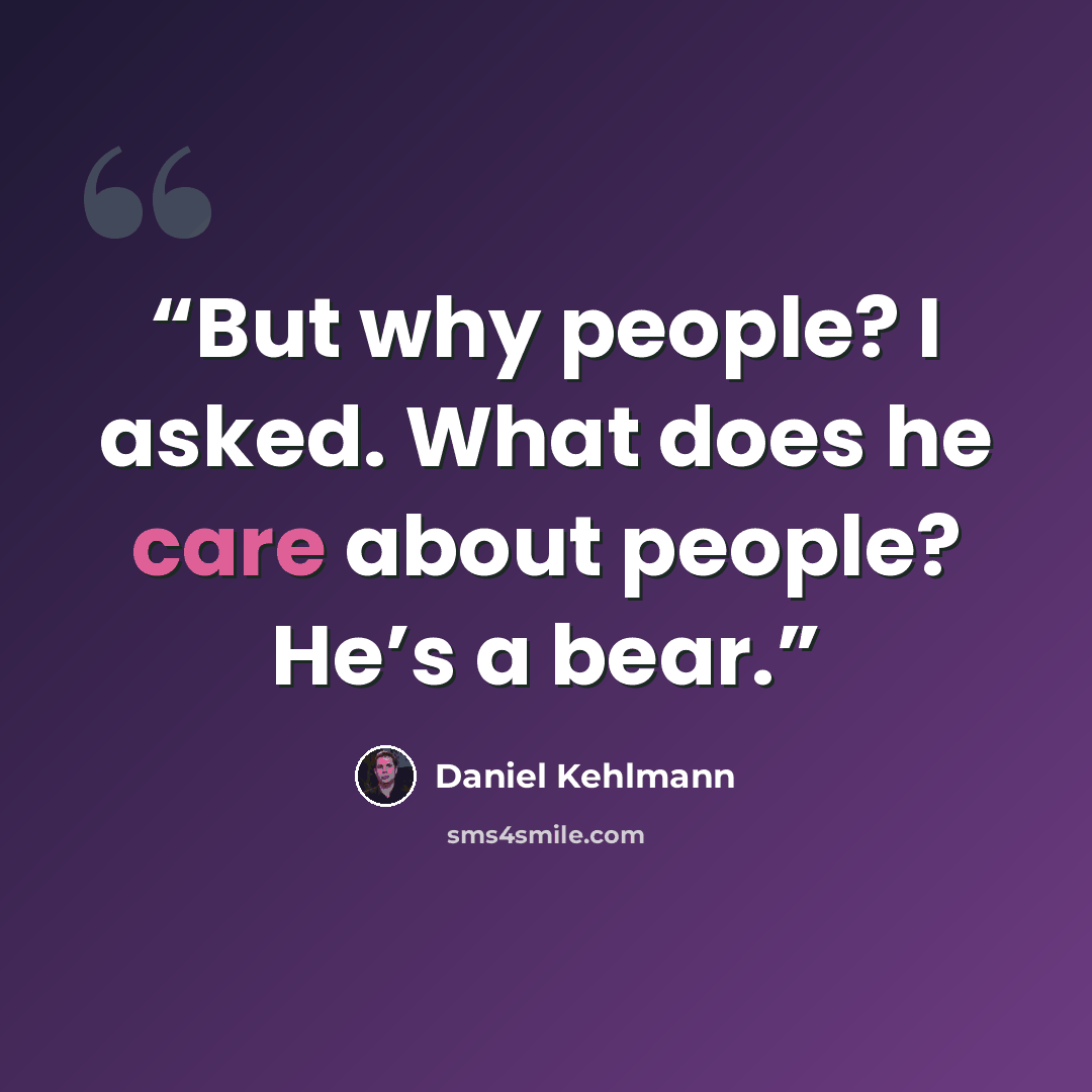 “But why people? I asked. What does he care about people? He’s a bear.” quote by Daniel Kehlmann
