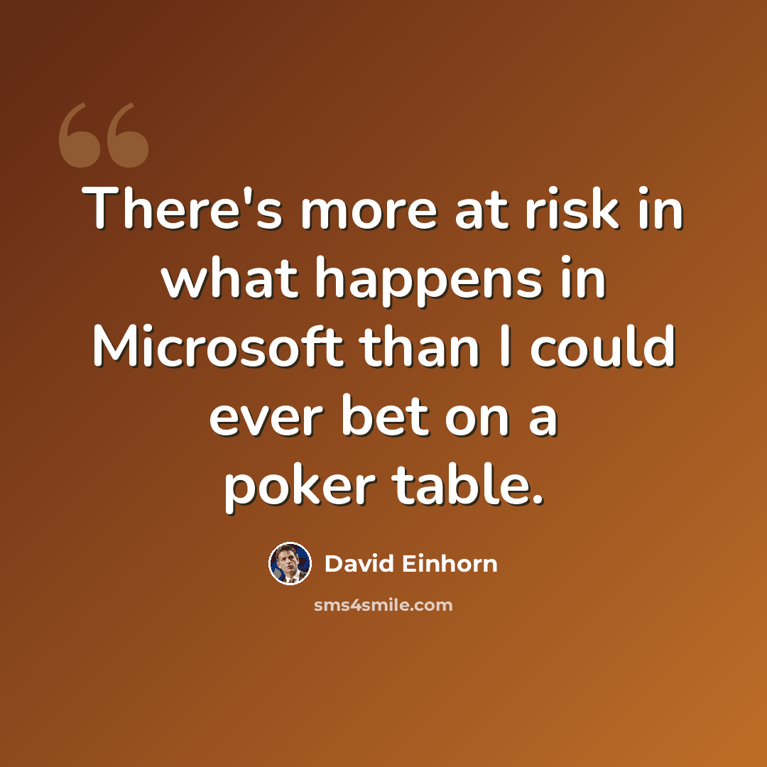 “There's more at risk in what happens in Microsoft than I could ever bet on a poker table.” quote by David Einhorn