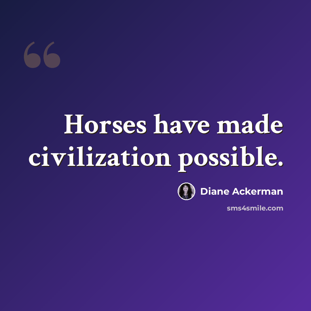 “Horses have made civilization possible.” quote by Diane Ackerman