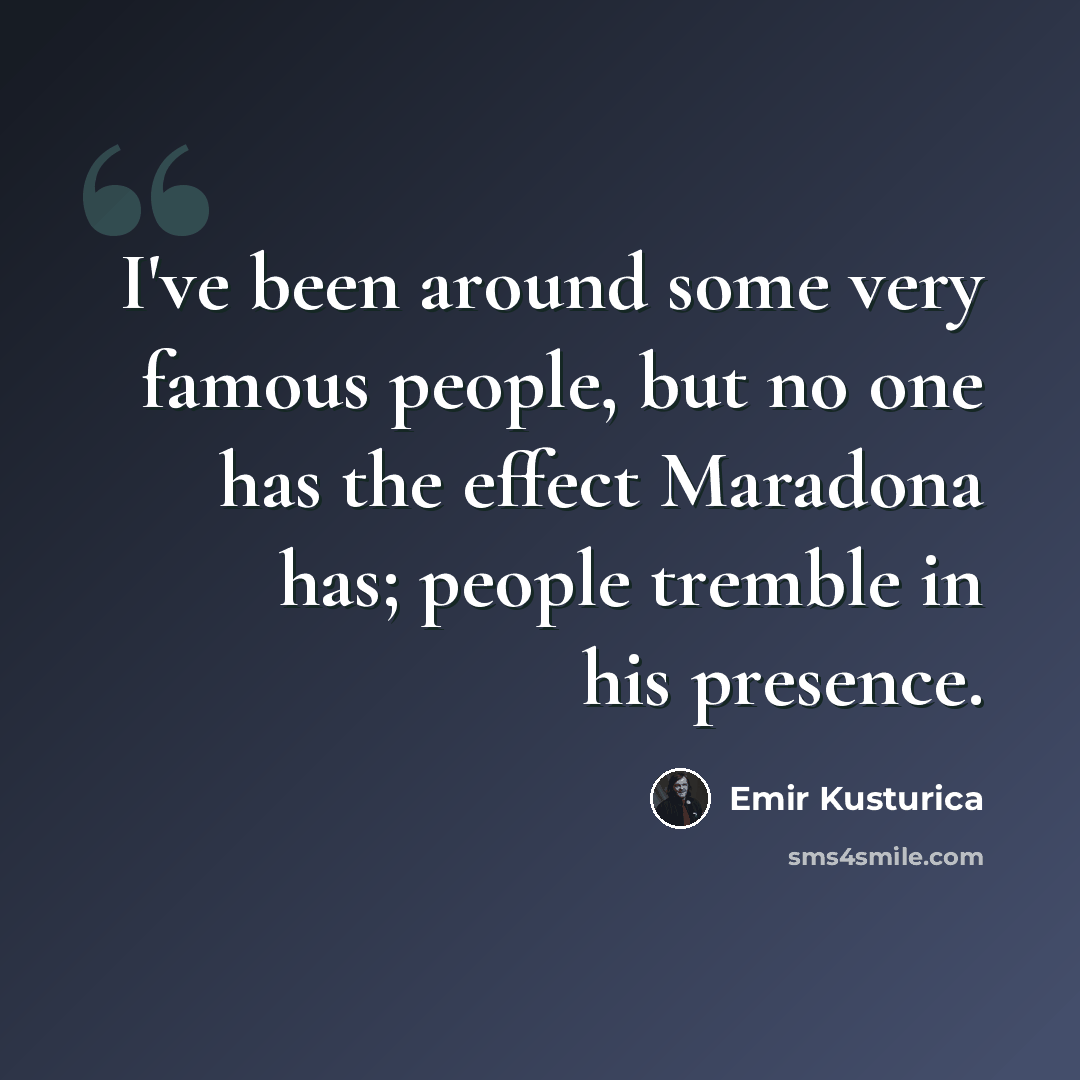 “I've been around some very famous people, but no one has the effect Maradona has; people tremble in his presence.” quote by Emir Kusturica