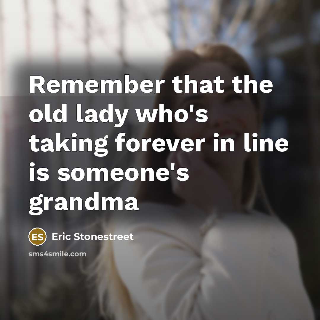 “Remember that the old lady who's taking forever in line is someone's grandma” quote by Eric Stonestreet