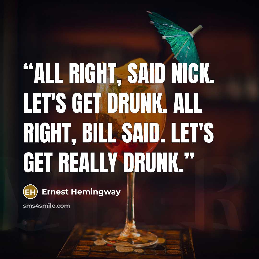 “All right, said Nick. Let's get drunk. All right, Bill said. Let's get really drunk.” quote by Ernest Hemingway
